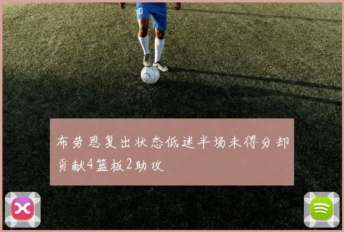 布劳恩复出状态低迷半场未得分却贡献4篮板2助攻