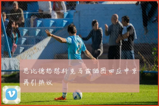 恩比德怒怼科克马兹晒图回应申京再引热议