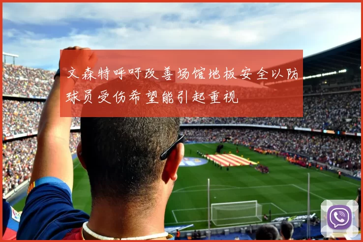 文森特呼吁改善场馆地板安全以防球员受伤希望能引起重视