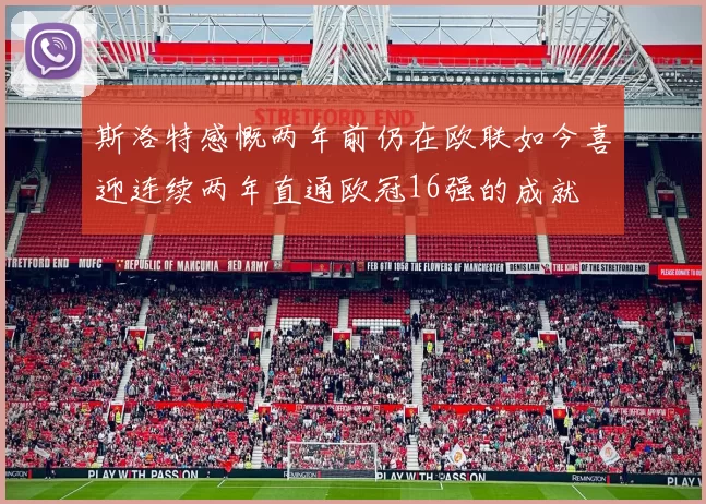 斯洛特感慨两年前仍在欧联如今喜迎连续两年直通欧冠16强的成就